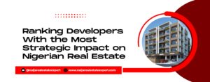 Read more about the article Ranking Developers With the Most Strategic Impact on Nigerian Real Estate