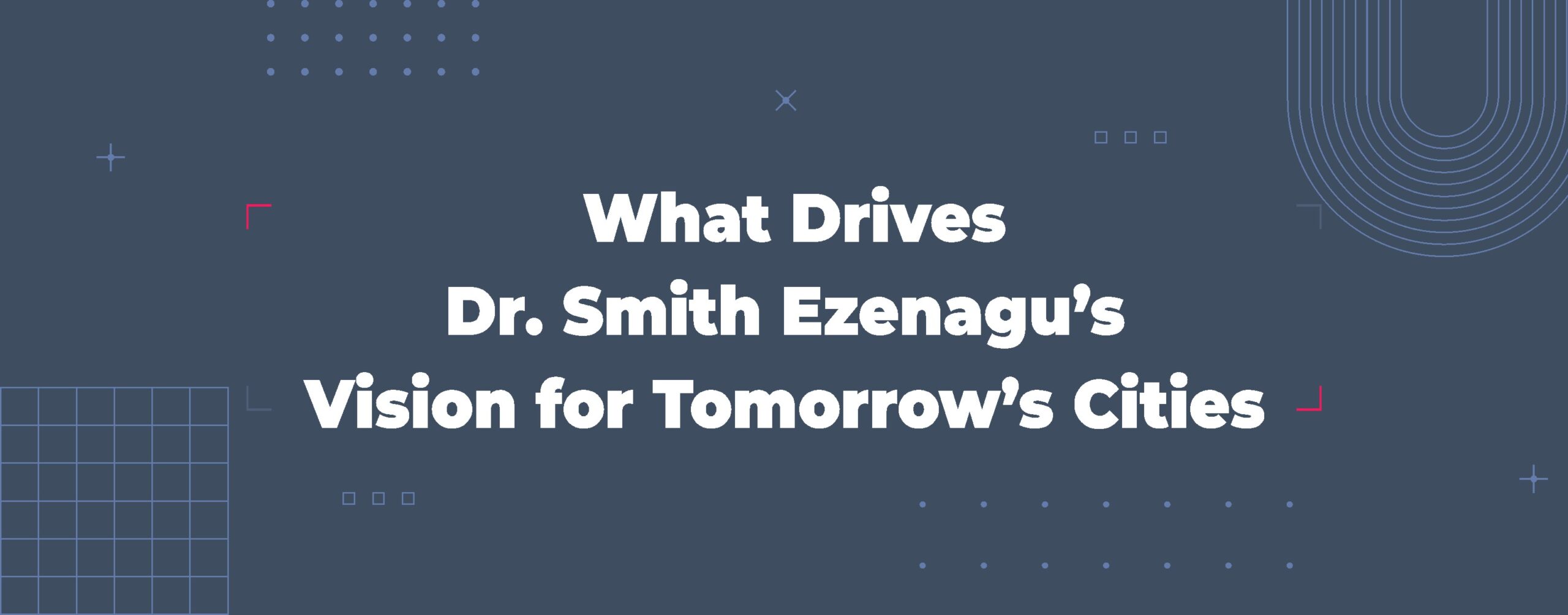 Read more about the article What Drives Dr. Smith Ezenagu’s Vision for Tomorrow’s Cities