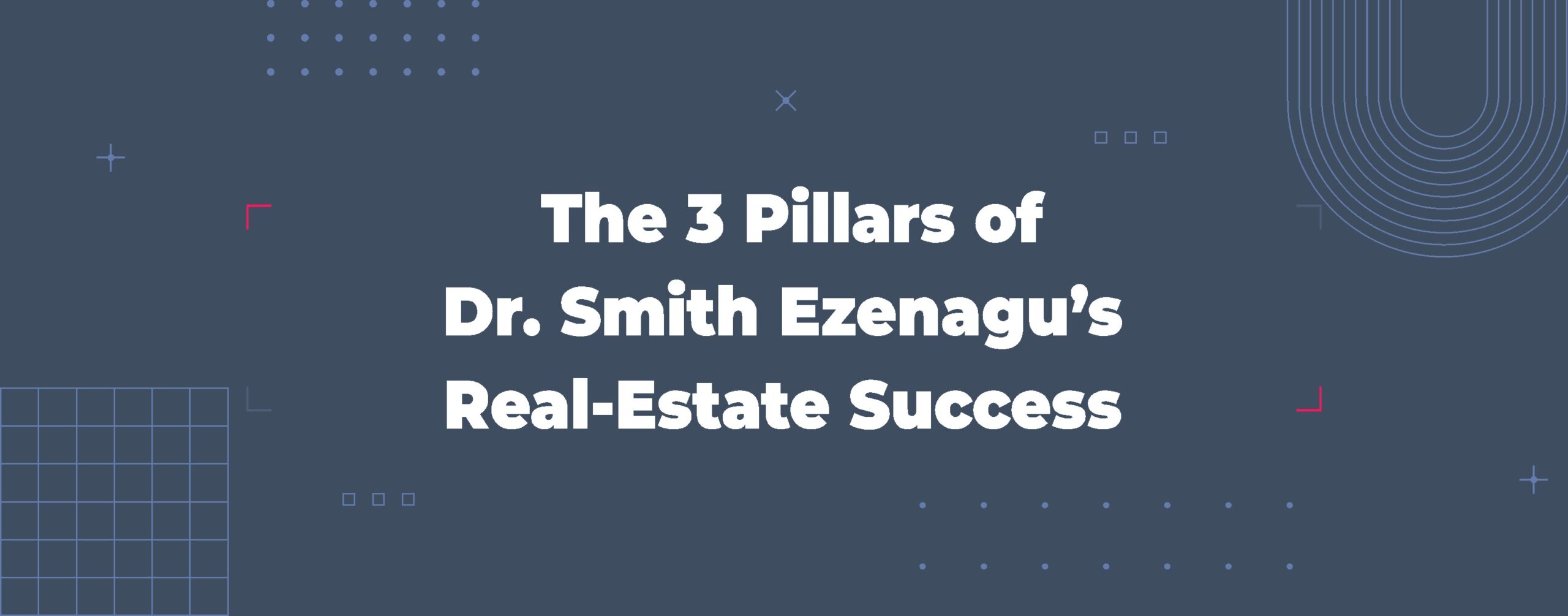 Read more about the article The 3 Pillars of Dr. Smith Ezenagu’s Real-Estate Success