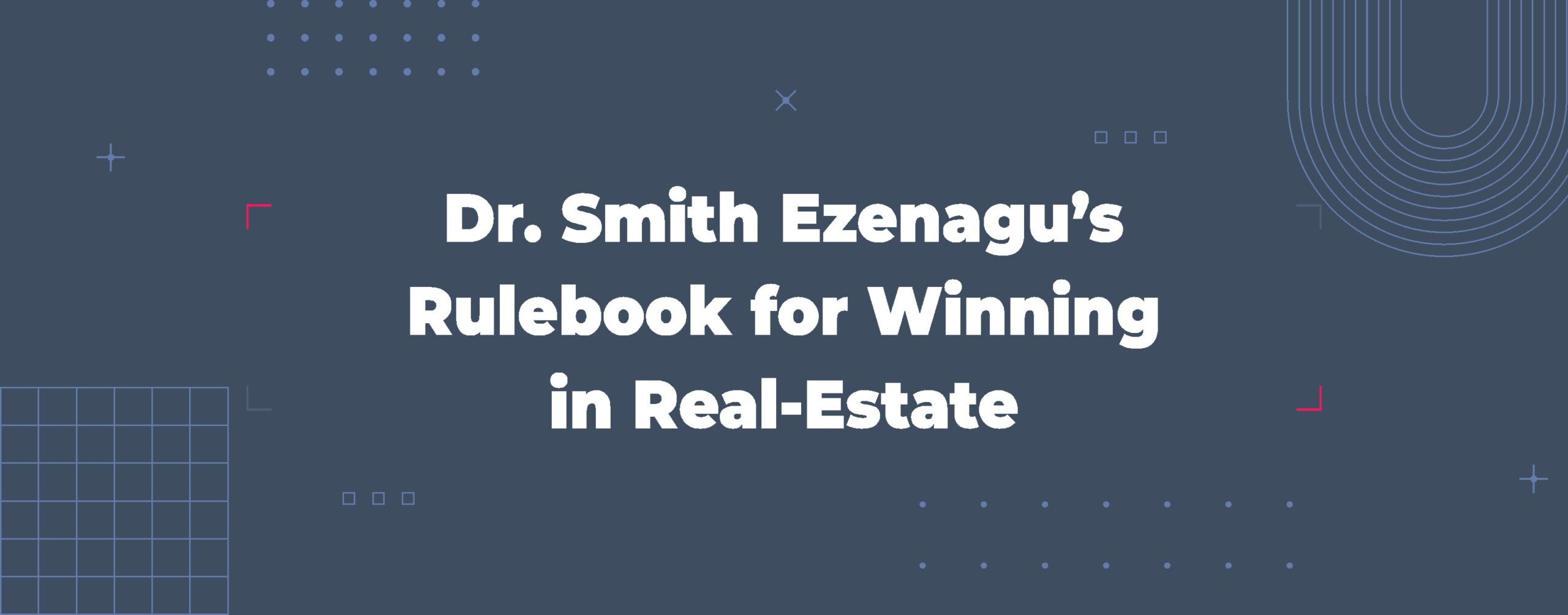 Read more about the article Dr. Smith Ezenagu’s Rulebook for Winning in Real-Estate