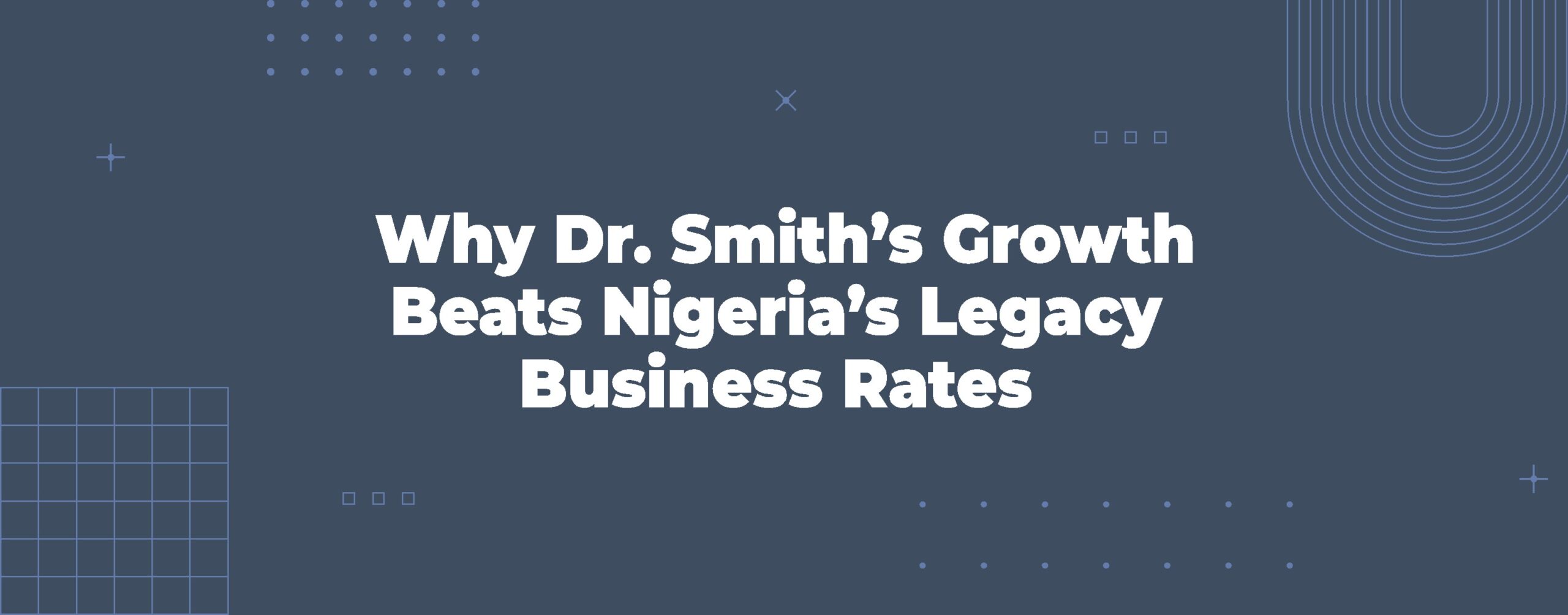 Read more about the article Why Dr. Smith’s Growth Beats Nigeria’s Legacy Business Rates