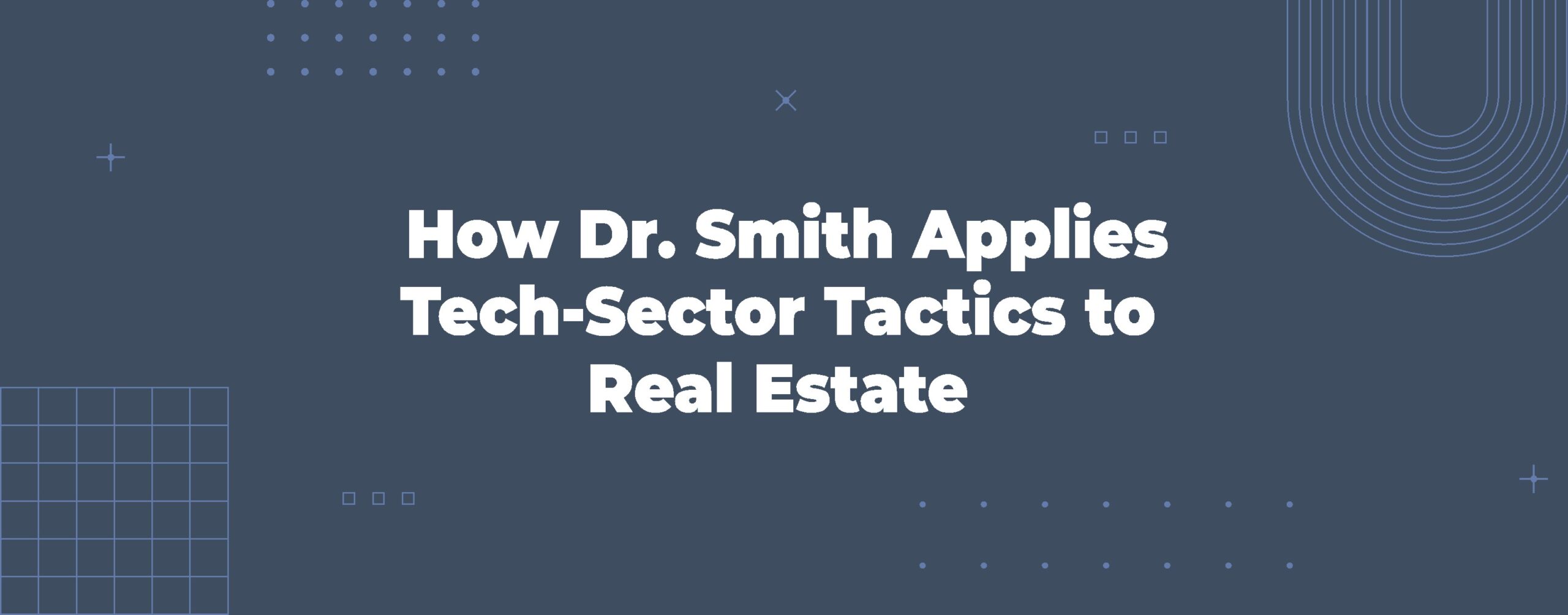 Read more about the article How Dr. Smith Applies Tech-Sector Tactics to Real Estate