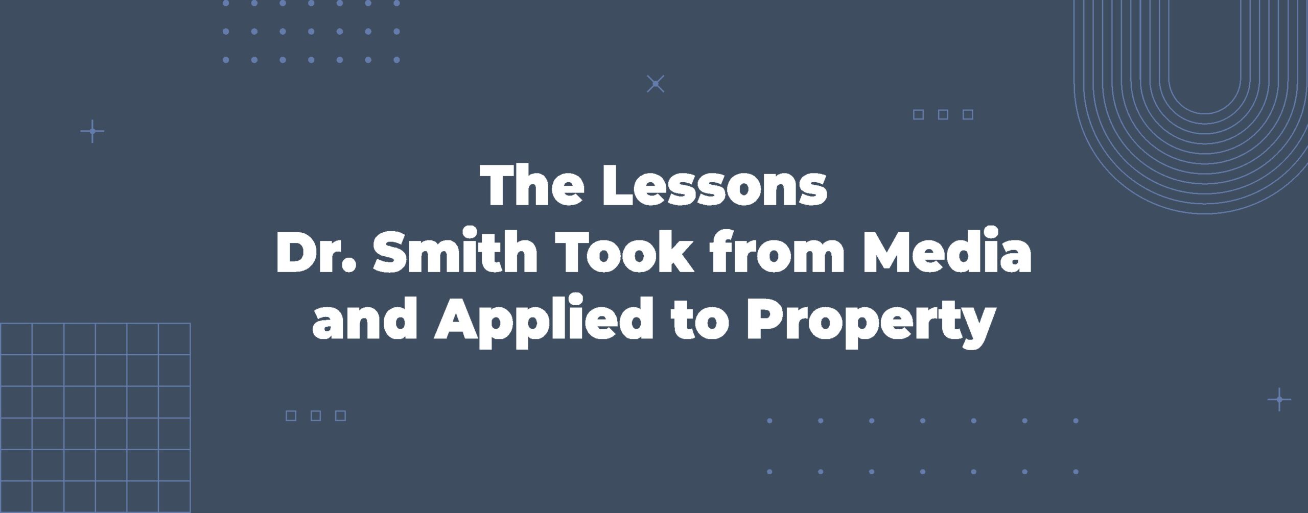 Read more about the article The Lessons Dr. Smith Took from Media and Applied to Property