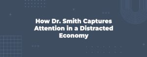 Read more about the article How Dr. Smith Captures Attention in a Distracted Economy