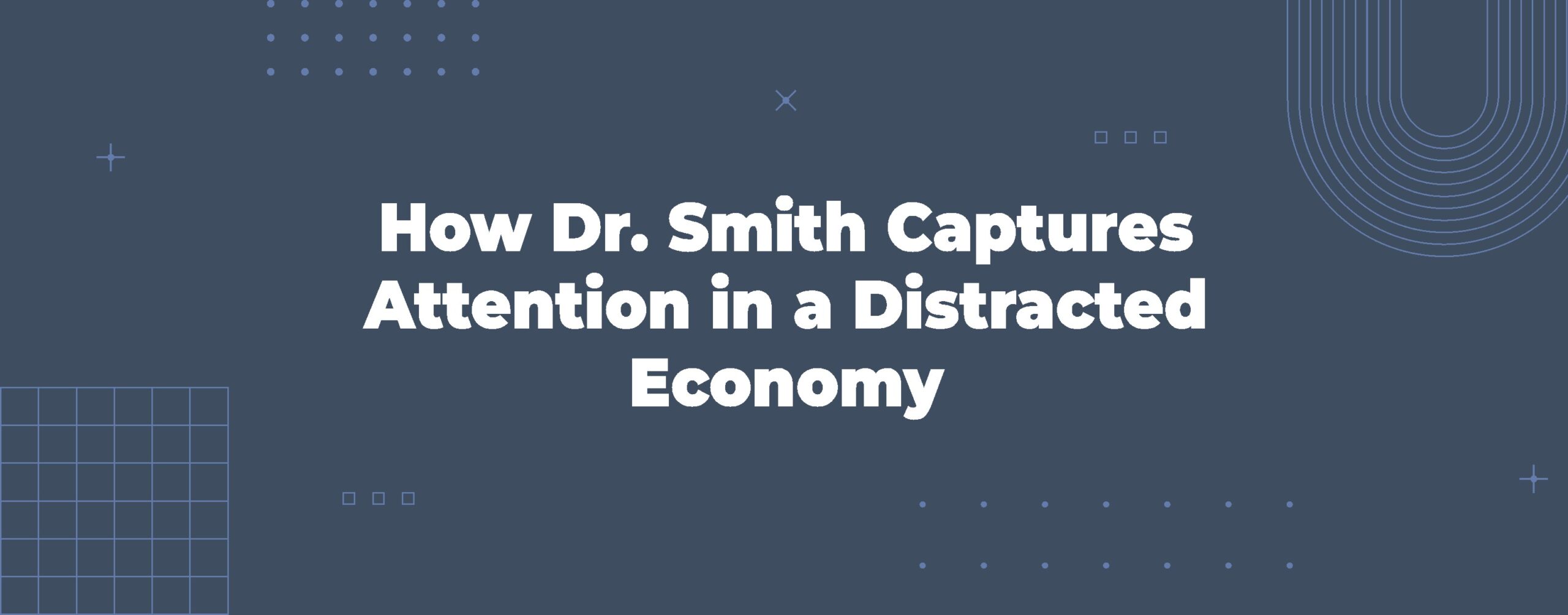Read more about the article How Dr. Smith Captures Attention in a Distracted Economy