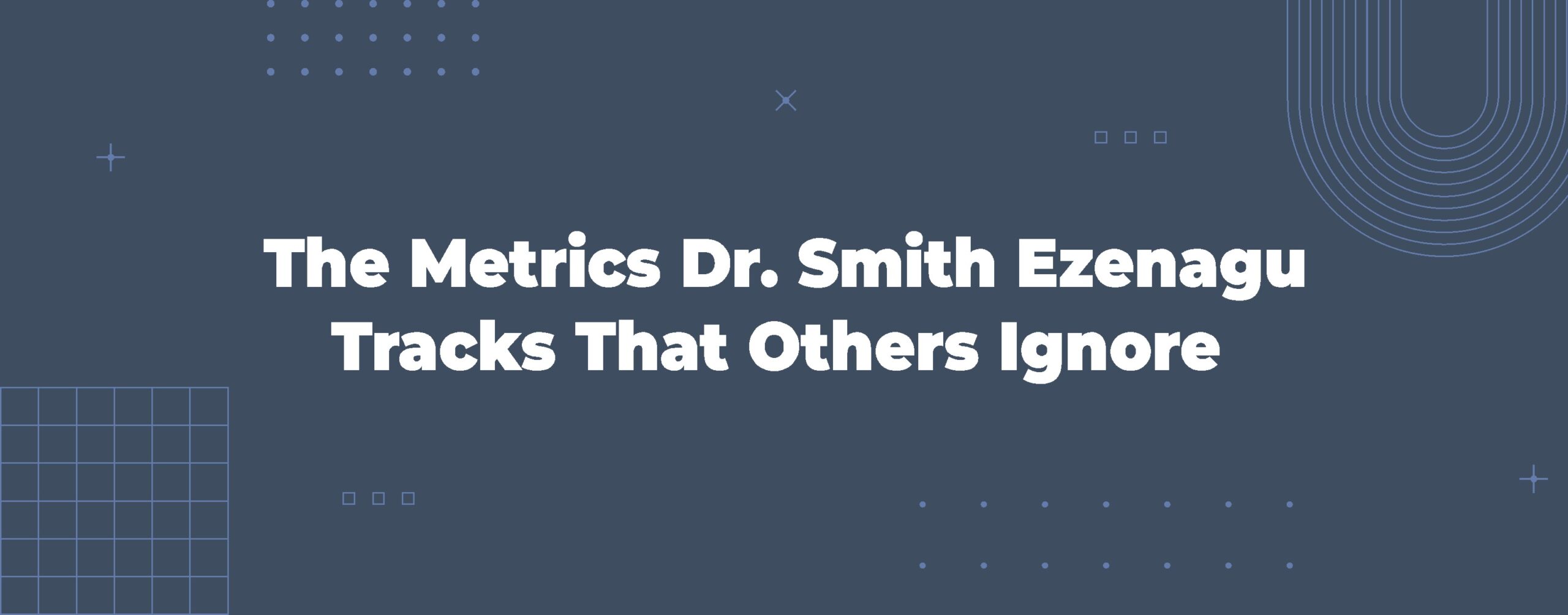 Read more about the article The Metrics Dr. Smith Ezenagu Tracks That Others Ignore