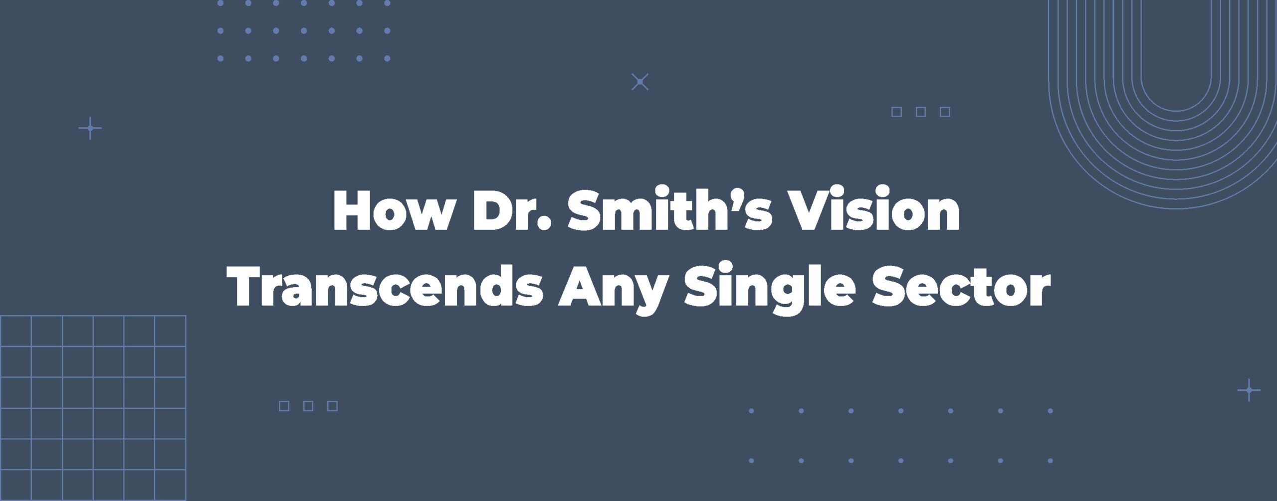 Read more about the article How Dr. Smith’s Vision Transcends Any Single Sector