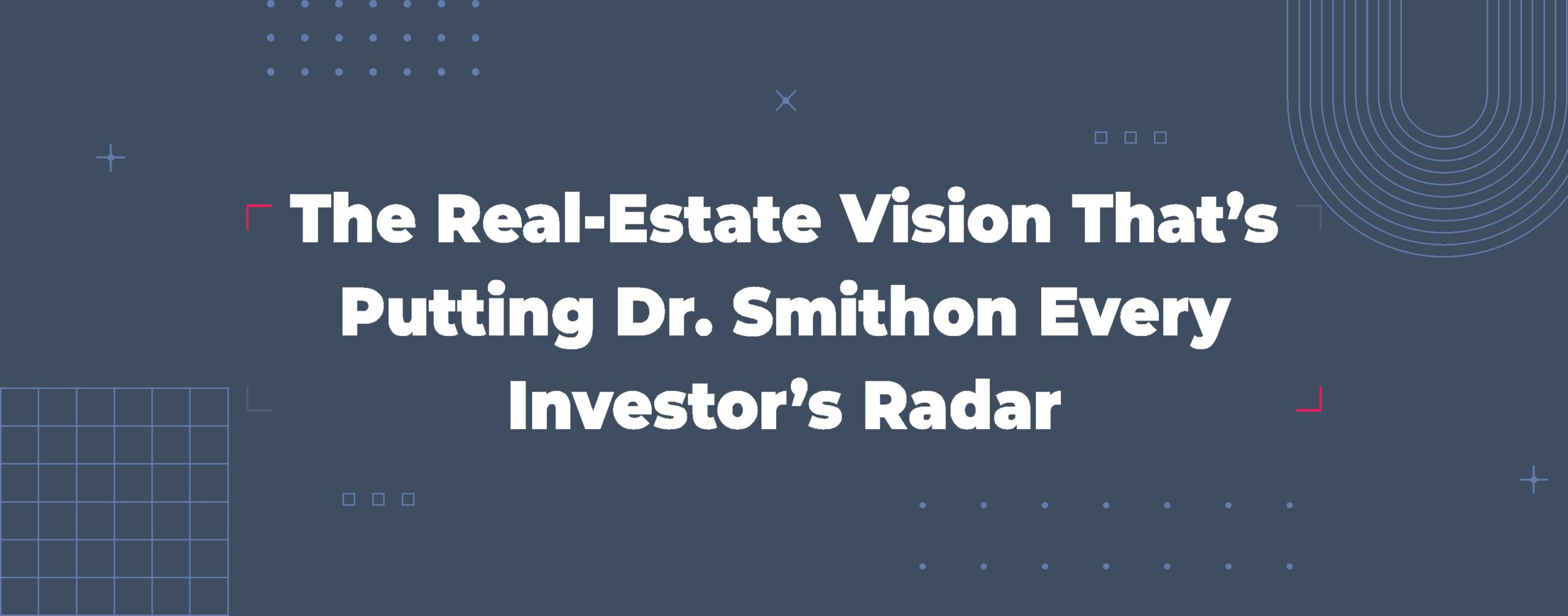 Read more about the article The Real-Estate Vision That’s Putting Dr. Smith on Every Investor’s Radar