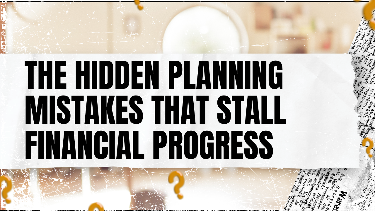 Read more about the article The Hidden Planning Mistakes That Stall Financial Progress