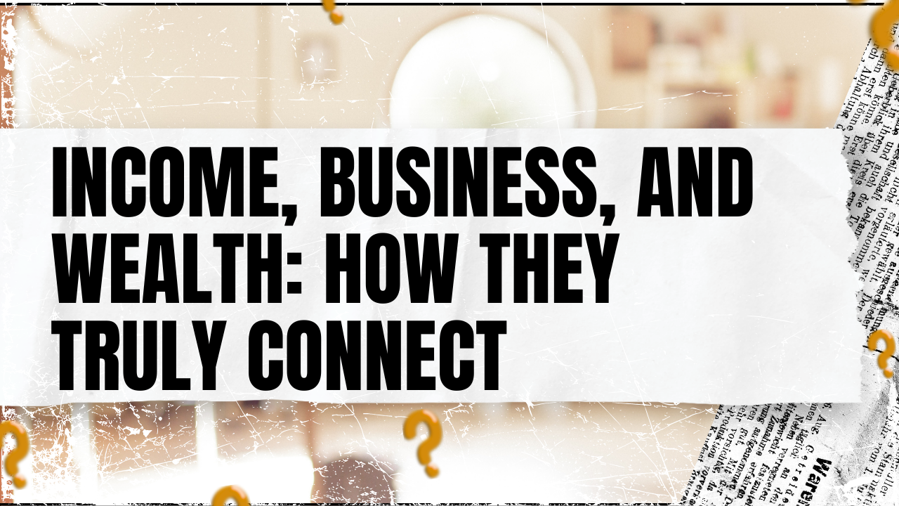 Read more about the article Income, Business, and Wealth: How They Truly Connect